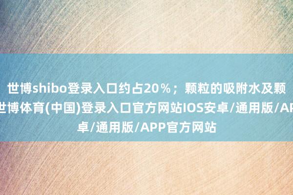 世博shibo登录入口约占20%;颗粒的吸附水及颗粒里面水-世博体育(中国)登录入口官方网站IOS安卓/通用版/APP官方网站
