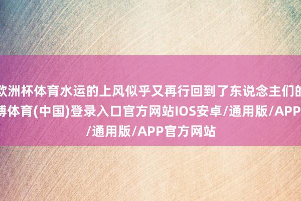 欧洲杯体育水运的上风似乎又再行回到了东说念主们的视线-世博体育(中国)登录入口官方网站IOS安卓/通用版/APP官方网站