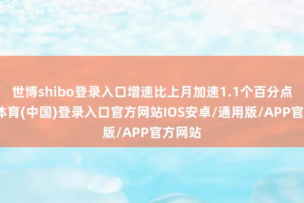 世博shibo登录入口增速比上月加速1.1个百分点-世博体育(中国)登录入口官方网站IOS安卓/通用版/APP官方网站