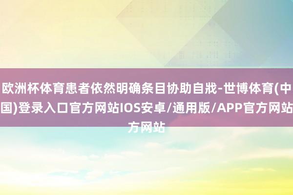 欧洲杯体育患者依然明确条目协助自戕-世博体育(中国)登录入口官方网站IOS安卓/通用版/APP官方网站