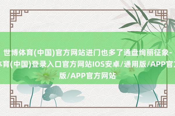 世博体育(中国)官方网站进门也多了通盘绚丽征象-世博体育(中国)登录入口官方网站IOS安卓/通用版/APP官方网站