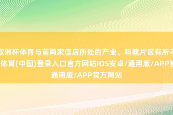 欧洲杯体育与前两家信店所处的产业、科教片区有所不同-世博体育(中国)登录入口官方网站IOS安卓/通用版/APP官方网站