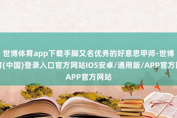 世博体育app下载手脚又名优秀的好意思甲师-世博体育(中国)登录入口官方网站IOS安卓/通用版/APP官方网站