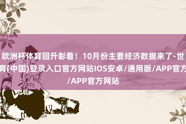 欧洲杯体育回升彰着！10月份主要经济数据来了-世博体育(中国)登录入口官方网站IOS安卓/通用版/APP官方网站