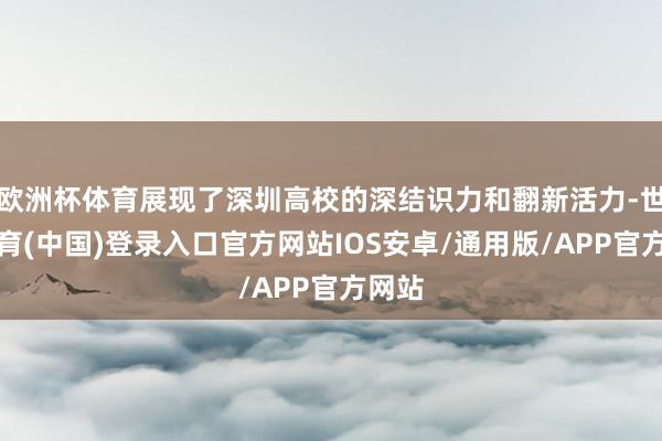 欧洲杯体育展现了深圳高校的深结识力和翻新活力-世博体育(中国)登录入口官方网站IOS安卓/通用版/APP官方网站
