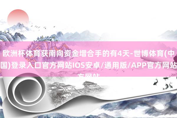 欧洲杯体育获南向资金增合手的有4天-世博体育(中国)登录入口官方网站IOS安卓/通用版/APP官方网站
