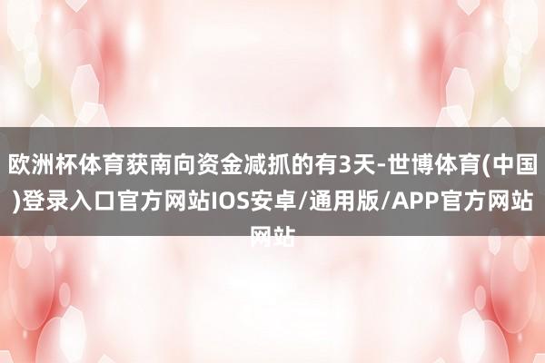 欧洲杯体育获南向资金减抓的有3天-世博体育(中国)登录入口官方网站IOS安卓/通用版/APP官方网站