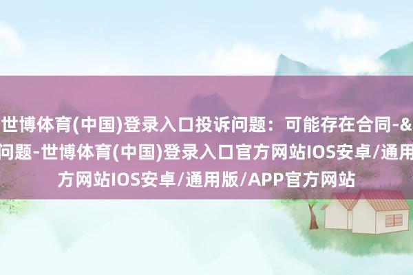 世博体育(中国)登录入口投诉问题：可能存在合同->定金侵权作为问题-世博体育(中国)登录入口官方网站IOS安卓/通用版/APP官方网站