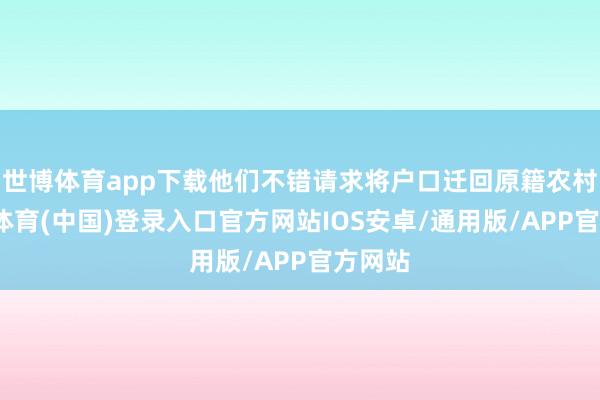 世博体育app下载他们不错请求将户口迁回原籍农村-世博体育(中国)登录入口官方网站IOS安卓/通用版/APP官方网站