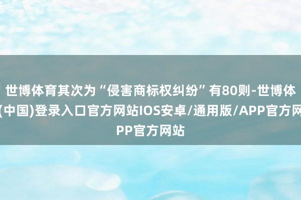 世博体育其次为“侵害商标权纠纷”有80则-世博体育(中国)登录入口官方网站IOS安卓/通用版/APP官方网站