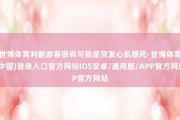 世博体育判断游客很有可能是突发心肌梗死-世博体育(中国)登录入口官方网站IOS安卓/通用版/APP官方网站