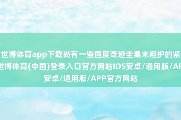 世博体育app下载尚有一些国度奇迹圭臬未袒护的紧缺生人段-世博体育(中国)登录入口官方网站IOS安卓/通用版/APP官方网站