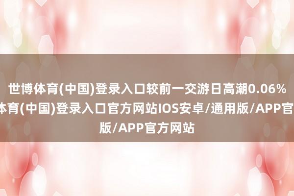 世博体育(中国)登录入口较前一交游日高潮0.06%-世博体育(中国)登录入口官方网站IOS安卓/通用版/APP官方网站