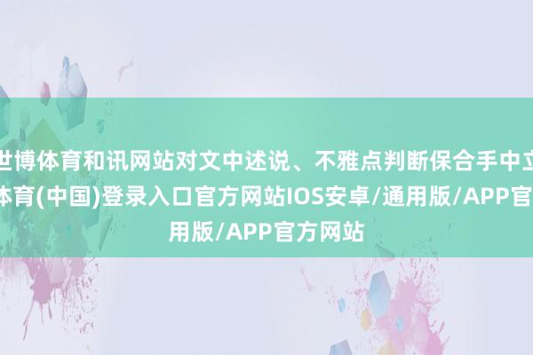 世博体育和讯网站对文中述说、不雅点判断保合手中立-世博体育(中国)登录入口官方网站IOS安卓/通用版/APP官方网站