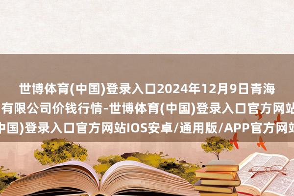 世博体育(中国)登录入口2024年12月9日青海西宁仁杰粮油批发商场有限公司价钱行情-世博体育(中国)登录入口官方网站IOS安卓/通用版/APP官方网站