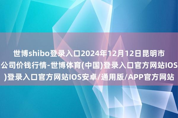 世博shibo登录入口2024年12月12日昆明市王旗营蔬菜批发市集有限公司价钱行情-世博体育(中国)登录入口官方网站IOS安卓/通用版/APP官方网站