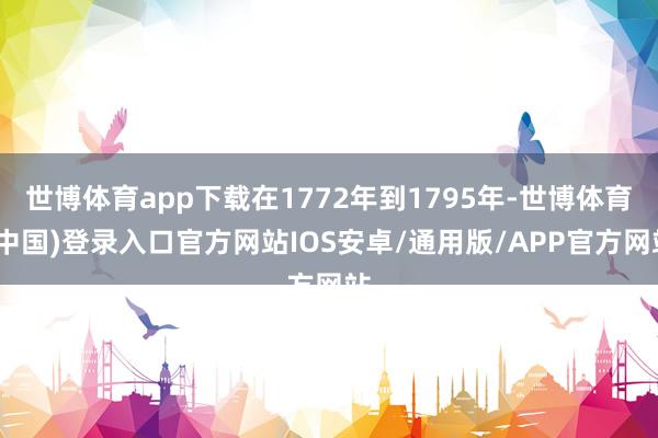 世博体育app下载在1772年到1795年-世博体育(中国)登录入口官方网站IOS安卓/通用版/APP官方网站