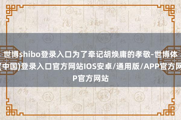 世博shibo登录入口为了牵记胡焕庸的孝敬-世博体育(中国)登录入口官方网站IOS安卓/通用版/APP官方网站