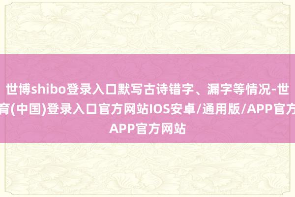 世博shibo登录入口默写古诗错字、漏字等情况-世博体育(中国)登录入口官方网站IOS安卓/通用版/APP官方网站