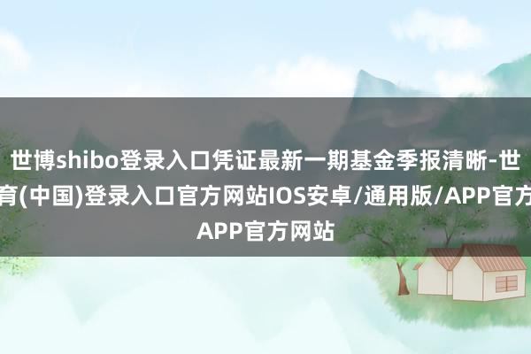 世博shibo登录入口凭证最新一期基金季报清晰-世博体育(中国)登录入口官方网站IOS安卓/通用版/APP官方网站