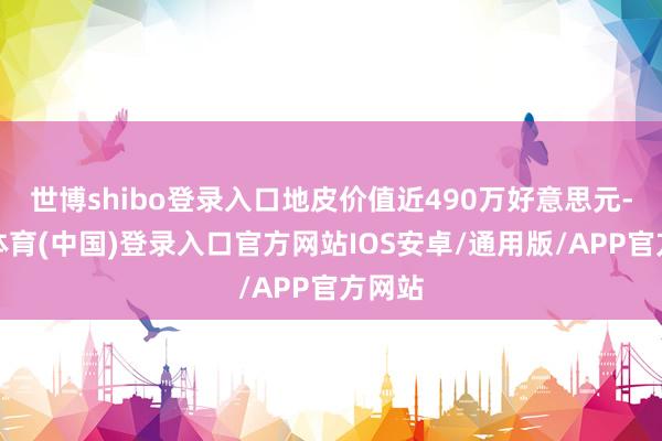 世博shibo登录入口地皮价值近490万好意思元-世博体育(中国)登录入口官方网站IOS安卓/通用版/APP官方网站