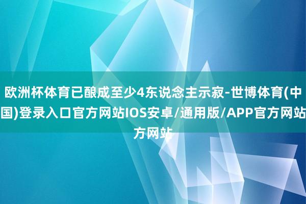 欧洲杯体育已酿成至少4东说念主示寂-世博体育(中国)登录入口官方网站IOS安卓/通用版/APP官方网站