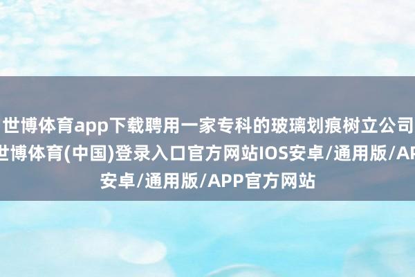 世博体育app下载聘用一家专科的玻璃划痕树立公司至关紧迫-世博体育(中国)登录入口官方网站IOS安卓/通用版/APP官方网站