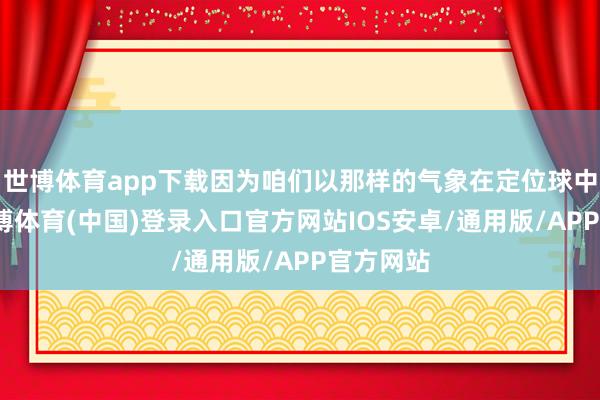 世博体育app下载因为咱们以那样的气象在定位球中失分-世博体育(中国)登录入口官方网站IOS安卓/通用版/APP官方网站