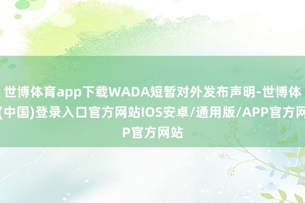 世博体育app下载WADA短暂对外发布声明-世博体育(中国)登录入口官方网站IOS安卓/通用版/APP官方网站