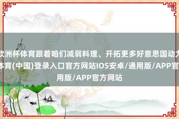 欧洲杯体育跟着咱们减弱料理、开拓更多好意思国动力-世博体育(中国)登录入口官方网站IOS安卓/通用版/APP官方网站