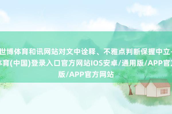 世博体育和讯网站对文中诠释、不雅点判断保握中立-世博体育(中国)登录入口官方网站IOS安卓/通用版/APP官方网站