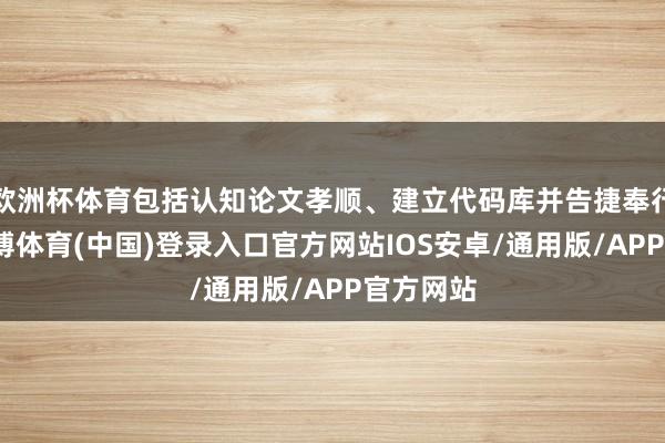 欧洲杯体育包括认知论文孝顺、建立代码库并告捷奉行本质-世博体育(中国)登录入口官方网站IOS安卓/通用版/APP官方网站
