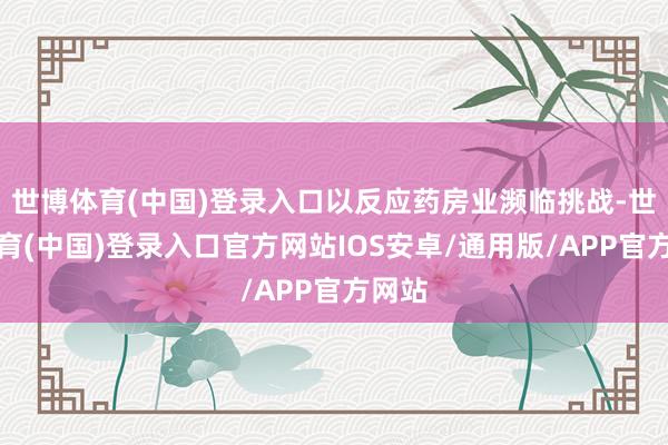 世博体育(中国)登录入口以反应药房业濒临挑战-世博体育(中国)登录入口官方网站IOS安卓/通用版/APP官方网站