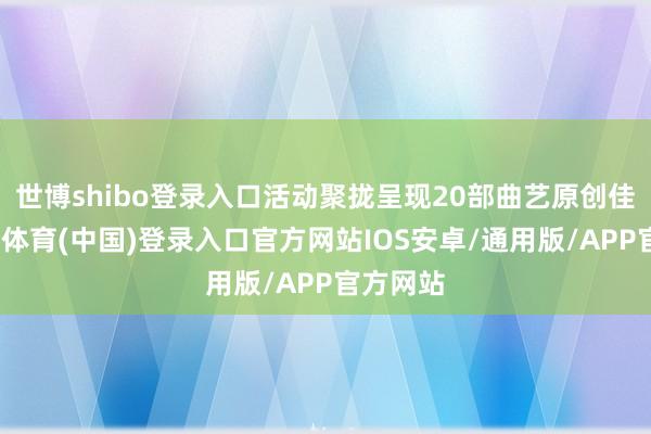 世博shibo登录入口活动聚拢呈现20部曲艺原创佳作-世博体育(中国)登录入口官方网站IOS安卓/通用版/APP官方网站