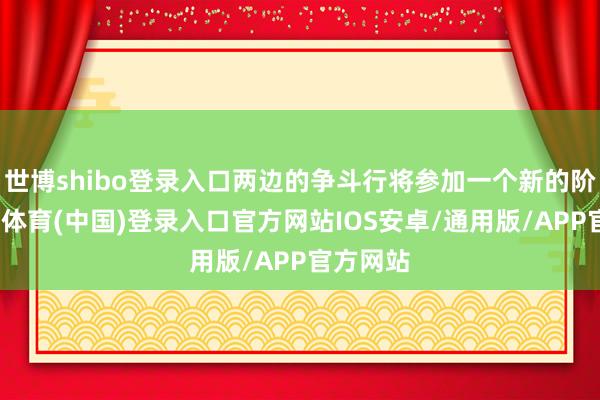 世博shibo登录入口两边的争斗行将参加一个新的阶段-世博体育(中国)登录入口官方网站IOS安卓/通用版/APP官方网站