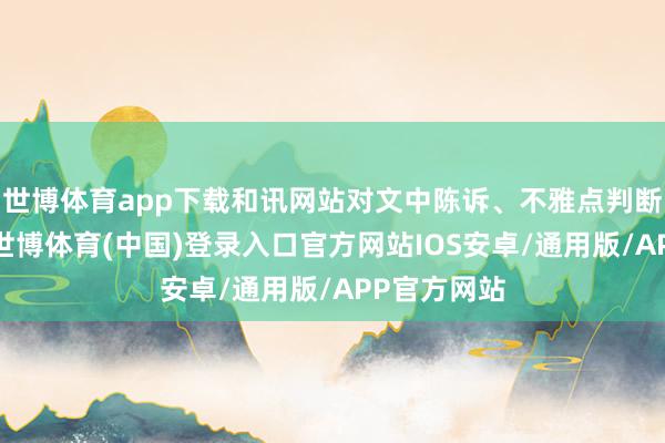 世博体育app下载和讯网站对文中陈诉、不雅点判断保执中立-世博体育(中国)登录入口官方网站IOS安卓/通用版/APP官方网站