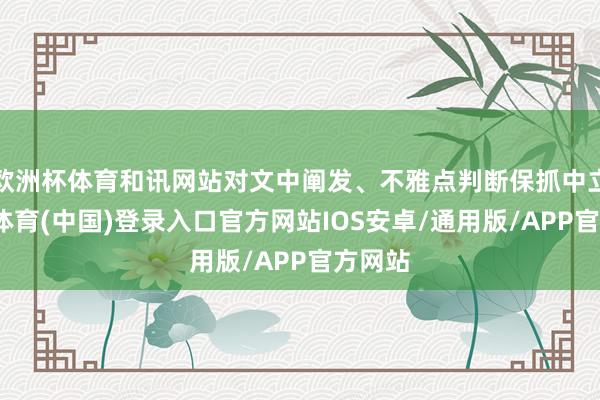 欧洲杯体育和讯网站对文中阐发、不雅点判断保抓中立-世博体育(中国)登录入口官方网站IOS安卓/通用版/APP官方网站