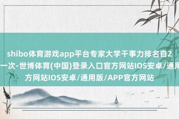 shibo体育游戏app平台专家大学干事力排名自2010年起每年进行一次-世博体育(中国)登录入口官方网站IOS安卓/通用版/APP官方网站