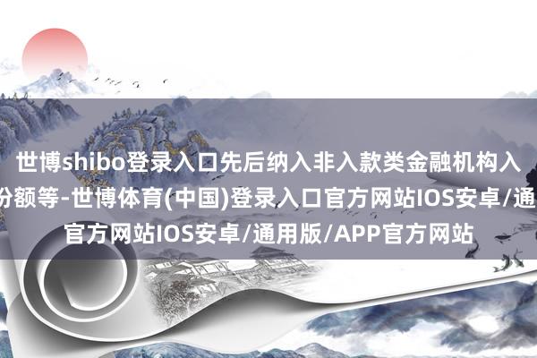 世博shibo登录入口先后纳入非入款类金融机构入款、货币商场基金份额等-世博体育(中国)登录入口官方网站IOS安卓/通用版/APP官方网站