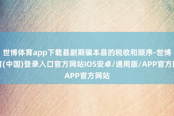 世博体育app下载县尉期骗本县的税收和顺序-世博体育(中国)登录入口官方网站IOS安卓/通用版/APP官方网站