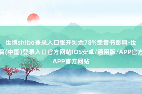 世博shibo登录入口张开剩余78%受音书影响-世博体育(中国)登录入口官方网站IOS安卓/通用版/APP官方网站