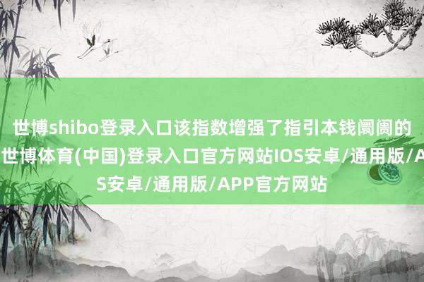世博shibo登录入口该指数增强了指引本钱阛阓的行业讲话权-世博体育(中国)登录入口官方网站IOS安卓/通用版/APP官方网站