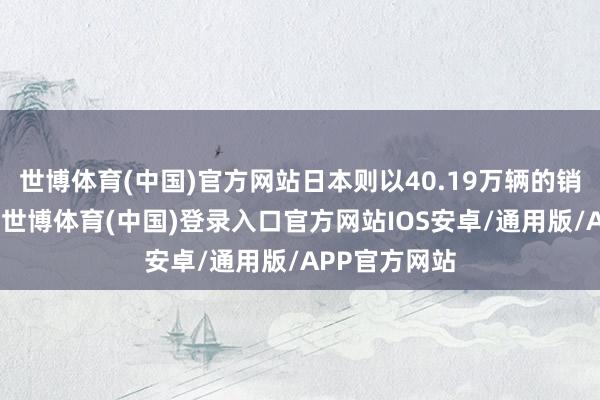 世博体育(中国)官方网站日本则以40.19万辆的销量位列第三-世博体育(中国)登录入口官方网站IOS安卓/通用版/APP官方网站