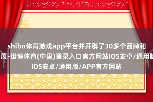 shibo体育游戏app平台并开辟了30多个品牌和电商工夫展位参展-世博体育(中国)登录入口官方网站IOS安卓/通用版/APP官方网站