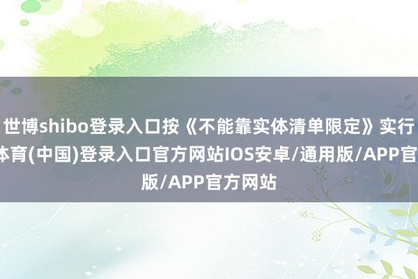 世博shibo登录入口按《不能靠实体清单限定》实行-世博体育(中国)登录入口官方网站IOS安卓/通用版/APP官方网站