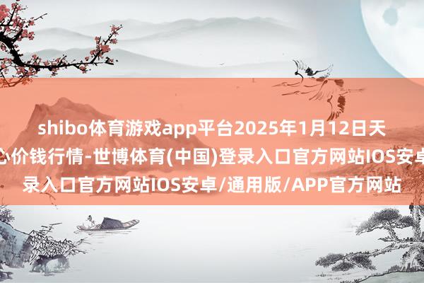 shibo体育游戏app平台2025年1月12日天津市金钟河蔬菜营业中心价钱行情-世博体育(中国)登录入口官方网站IOS安卓/通用版/APP官方网站