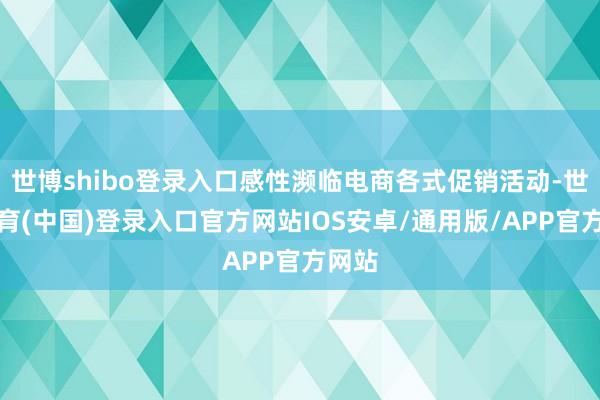 世博shibo登录入口感性濒临电商各式促销活动-世博体育(中国)登录入口官方网站IOS安卓/通用版/APP官方网站