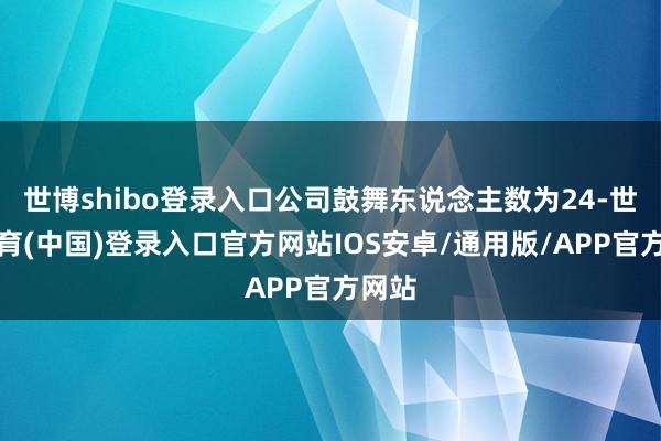 世博shibo登录入口公司鼓舞东说念主数为24-世博体育(中国)登录入口官方网站IOS安卓/通用版/APP官方网站