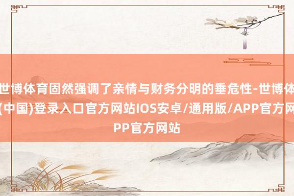世博体育固然强调了亲情与财务分明的垂危性-世博体育(中国)登录入口官方网站IOS安卓/通用版/APP官方网站