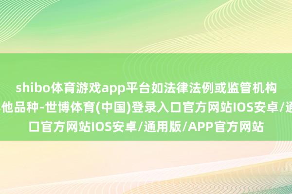 shibo体育游戏app平台如法律法例或监管机构以后允许基金投资其他品种-世博体育(中国)登录入口官方网站IOS安卓/通用版/APP官方网站